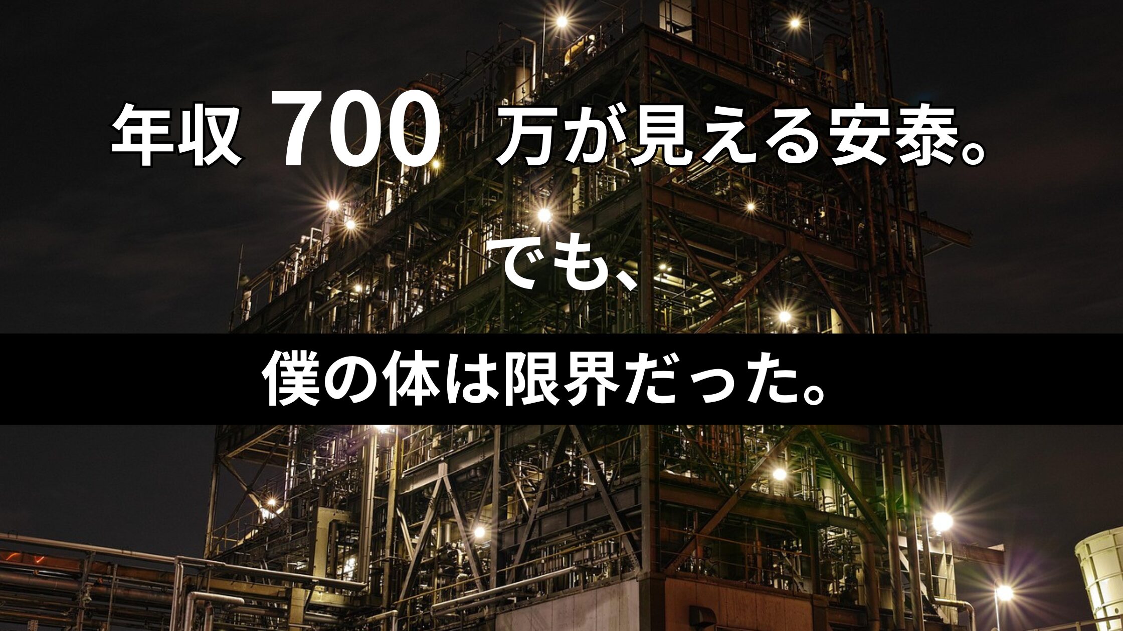 夜の工場地帯を背景に「年収700万が見える安泰。でも、でも、僕の体は限界だった。」という白い文字が刻まれたブログのアイキャッチ画像。工場勤務を辞めて自分の道を選ぶ決意を表現。